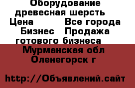 Оборудование древесная шерсть  › Цена ­ 100 - Все города Бизнес » Продажа готового бизнеса   . Мурманская обл.,Оленегорск г.